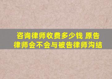 咨询律师收费多少钱 原告律师会不会与被告律师沟结